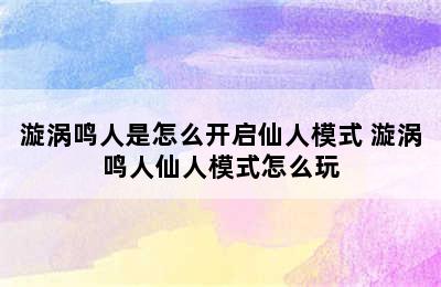 漩涡鸣人是怎么开启仙人模式 漩涡鸣人仙人模式怎么玩